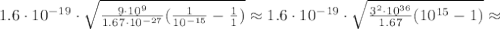 1.6 \cdot 10^{-19} \cdot \sqrt{ \frac{ 9 \cdot 10^9 }{ 1.67 \cdot 10^{-27} } ( \frac{1}{ 10^{-15} } - \frac{1}{1} ) } \approx 1.6 \cdot 10^{-19} \cdot \sqrt{ \frac{ 3^2 \cdot 10^{36} }{ 1.67 } ( 10^{15} - 1 ) } \approx