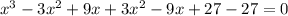 x^{3}-3x^{2}+9x+3x^{2}-9x+27-27=0