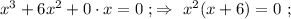 x^3 + 6x^2 + 0 \cdot x = 0 \ ; \Rightarrow \ x^2 ( x + 6 ) = 0 \ ;