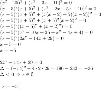 (x ^2-25)^2+(x^2+3x-10)^2=0\\&#10;(x-5)^2(x+5)^2+(x^2-2x+5x-10)^2=0\\&#10;(x-5)^2(x+5)^2+(x(x-2)+5)(x-2))^2=0\\&#10;(x-5)^2(x+5)^2+(x+5)^2(x-2)^2=0\\&#10;(x+5)^2((x-5)^2+(x-2)^2)=0\\&#10;(x+5)^2(x^2-10x+25+x^2-4x+4)=0\\&#10;(x+5)^2(2x^2-14x+29)=0\\&#10;x+5=0\\&#10;x=-5\\\\&#10;2x^2-14x+29=0\\&#10;\Delta=(-14)^2-4\cdot2\cdot29=196-232=-36\\&#10;\Delta\ \textless \ 0\Rightarrow x\in \emptyset\\\\&#10;\boxed{x=-5}&#10;&#10;