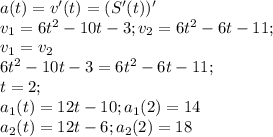 a(t)=v'(t)=(S'(t))'\\&#10;v_1=6t^2-10t-3; v_2=6t^2-6t-11;\\v_1=v_2\\6t^2-10t-3=6t^2-6t-11;\\t=2; \\ a_1(t)=12t-10; a_1(2)=14\\a_2(t)=12t-6; a_2(2)=18