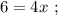 6 = 4x \ ;