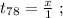 t_{78} = \frac{x}{1} \ ;