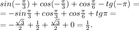 sin(- \frac{ \pi }{3} )+cos(-\frac{ \pi }{3} )+cos\frac{ \pi }{6}-tg(- \pi )=\\=-sin \frac{ \pi }{3} +cos\frac{ \pi }{3}+cos\frac{ \pi }{6}+tg \pi =\\= -\frac{ \sqrt{3}}{2} + \frac{1}{2} +\frac{ \sqrt{3}}{2} +0= \frac{1}{2} .