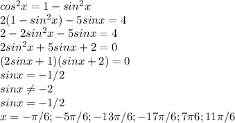 cos^{2} x=1- sin^{2}x \\ 2(1- sin^{2}x)-5sinx=4 \\ 2-2sin^{2}x -5sinx=4 \\ 2sin^{2}x+5sinx+2=0 \\ (2sinx+1)(sinx+2)=0 \\ sinx=-1/2 \\ sinx \neq -2&#10; \\ sinx=-1/2 \\ x=- \pi /6;-5 \pi /6;-13 \pi /6;-17 \pi /6;7 \pi 6;11 \pi /6