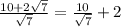 \frac{10+2 \sqrt{7} }{ \sqrt{7} } = \frac{10 }{ \sqrt{7} } +2