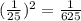 ( \frac{1}{25})^2= \frac{1}{625}