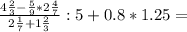 \frac{4 \frac{2}{3}- \frac{5}{9}*2 \frac{4}{7}}{2 \frac{1}{7}+1 \frac{2}{3}} :5+0.8*1.25=