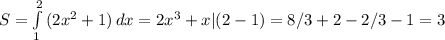 S= \int\limits^2_1 {(2x^2+1)} \, dx =2x^3+x|(2-1)=8/3+2-2/3-1=3