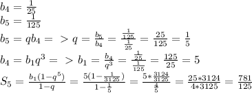 b_4=\frac{1}{25}\\&#10;b_5=\frac{1}{125}\\&#10;b_5=qb_4=\ \textgreater \ q=\frac{b_5}{b_4}=\frac{\frac{1}{125}}{\frac{1}{25}}=\frac{25}{125}=\frac{1}{5}\\&#10;b_4=b_1q^3=\ \textgreater \ b_1=\frac{b_4}{q^3}=\frac{\frac{1}{25}}{\frac{1}{125}}=\frac{125}{25}=5\\&#10;S_5=\frac{b_1(1-q^5)}{1-q}=\frac{5(1-\frac{1}{3125})}{1-\frac{1}{5}}=\frac{5*\frac{3124}{3125}}{\frac{4}{5}}=\frac{25*3124}{4*3125}=\frac{781}{125}