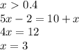 x\ \textgreater \ 0.4\\5x-2=10+x\\4x=12\\x=3