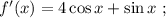 f'(x) = 4 \cos{x} + \sin{x} \ ;