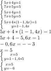 \left \{ {{5x+4y=1} \atop {7x+5y=5}} \right. \\ \left \{ {{5x+4y=1} \atop {7x+5y=5}} \right. \\ \left \{ {{5x+4*(1-1,4x)=1} \atop {y=1-1,4x}} \right. \\5x+4*(1-1,4x)=1\\5x +4-5,6x=1\\-0,6x=--3\\x=5\\ \left \{ {{x=5} \atop {y=1-1,4*5}} \right. \\\left \{ {{x=5} \atop {y=-6}} \right.