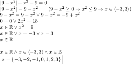 |9-x^2|+x^2-9=0\\&#10;|9-x^2|=9-x^2\qquad(9-x^2\geq0\Rightarrow x^2\leq9\Rightarrow x\in\langle-3,3\rangle)\\&#10;9-x^2=9-x^2 \vee 9-x^2=-9+x^2\\&#10;0=0 \vee 2x^2=18\\&#10;x\in\mathbb{R} \vee x^2=9\\&#10;x\in\mathbb{R} \vee x=-3 \vee x=3\\&#10;x\in \mathbb{R}\\\\&#10;x\in \mathbb{R} \wedge x\in\langle-3,3\rangle \wedge x\in\mathbb{Z}\\&#10;\boxed{x=\{-3,-2,-1,0,1,2,3\}}&#10;