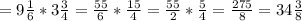 =9 \frac{1}{6} *3 \frac{3}{4} = \frac{55}{6} * \frac{15}{4} =\frac{55}{2} * \frac{5}{4} = \frac{275}{8} =34 \frac{3}{8}