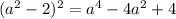 (a^{2}-2)^{2} =a^{4} -4 a^{2} +4