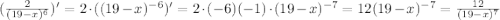 ( \frac{2}{(19-x)^6})'=2\cdot((19-x)^{-6})'=2\cdot(-6)(-1)\cdot(19-x)^{-7}=12(19-x)^{-7}= \frac{12}{(19-x)^7}