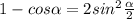 1-cos \alpha =2sin^2 \frac{ \alpha }{2}