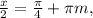 \frac{x}{2} = \frac{ \pi }{4} + \pi m,