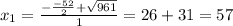 x_1= \frac{- \frac{-52}{2} + \sqrt{961} }{1} =26+31=57