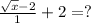 \frac{ \sqrt{x} -2}{1} +2=?