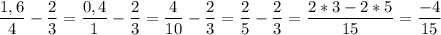 \displaystyle \frac{1,6}{4}- \frac{2}{3}= \frac{0,4}{1}- \frac{2}{3}= \frac{4}{10}- \frac{2}{3}= \frac{2}{5}- \frac{2}{3}= \frac{2*3-2*5}{15}= \frac{-4}{15}