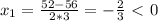 x_1= \frac{52-56}{2*3} =- \frac{2}{3} \ \textless \ 0