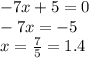 -7x + 5 = 0 \\ -7x = -5 \\ x = \frac{7}{5} = 1.4