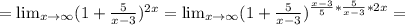 = \lim_{x \to \infty} (1+ \frac{5}{x-3} ) ^{2x} = \lim_{x \to \infty} (1+ \frac{5}{x-3} ) ^{ \frac{x-3}{5}* \frac{5}{x-3} *2x} =