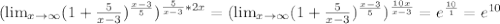 ( \lim_{x \to \infty} (1+ \frac{5}{x-3} ) ^{ \frac{x-3}{5} } ) ^{ \frac{5}{x-3}*2x } =( \lim_{x \to \infty} (1+ \frac{5}{x-3} ) ^{ \frac{x-3}{5} } ) ^{ \frac{10x}{x-3} } =e ^{ \frac{10}{1} }=e ^{10}