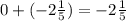 0+(-2 \frac{1}{5} ) = - 2\frac{1}{5}