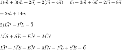 1) \vec m+3(\vec m+2\vec n)-2(\vec m-4\vec n)= \vec m+3\vec m+6\vec n-2\vec m+8\vec n= \\ \\ =2\vec m+14\vec n; \\ \\ 2) \vec {LP}-\vec {PL}=\vec {0} \\ \\ \vec {MS}+\vec {SE}+\vec {EN}=\vec {MN} \\ \\ \vec {LP}+ \vec {MS}+\vec {EN}-\vec {MN}-\vec {PL} +\vec {SE}=\vec {0} \\ \\