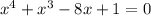 x^{4} + x^3 - 8x + 1 = 0\\