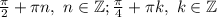 \frac{\pi }{2} +\pi n,~n\in\mathbb {Z}; \frac{\pi }{4} +\pi k,~k\in\mathbb {Z}