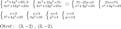 \left \{ {{x^2+4y^2=25|\cdot 3} \atop {3x^2+12y^2=25x}} \right. \; \left \{ {{3x^2+12y^2=75} \atop {3x^2+12y^2=25x}} \right. \; \ominus\; \left \{ {{75-25x=0} \atop {x^2+4y^2=25}} \right. \; \left \{ {{25x=75} \atop {x^2+4y^2=25}} \right. \\\\ \left \{ {{x=3} \atop {3^2+4y^2=25}} \right. \; \left \{ {{x=3} \atop {4y^2=16}} \right. \; \left \{ {{x=3} \atop {y^2=4}} \right. \; \left \{ {{x=3} \atop {y=\pm 2}} \right. \\\\Otvet:\; \; (3,-2)\; ,\; (3,-2).