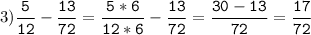 3)\tt\displaystyle\frac{5}{12}-\frac{13}{72}=\frac{5*6}{12*6}-\frac{13}{72}=\frac{30-13}{72}=\frac{17}{72}