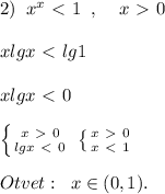 2)\; \; x^{x}\ \textless \ 1\; \; ,\; \; \; \; x\ \textgreater \ 0\\\\xlgx\ \textless \ lg1\\\\xlgx\ \textless \ 0\\\\ \left \{ {{x\ \textgreater \ 0} \atop {lgx\ \textless \ 0}} \right. \; \left \{ {{x\ \textgreater \ 0} \atop {x\ \textless \ 1}} \right. \\\\Otvet:\; \; x\in (0,1).
