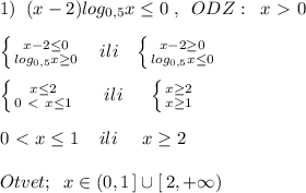 1)\; \; (x-2)log_{0,5}x \leq 0\; ,\; \; ODZ:\; \; x\ \textgreater \ 0\\\\ \left \{ {{x-2 \leq 0} \atop {log_{0,5}x \geq 0}} \right. \; \; \; ili\; \; \; \left \{ {{x-2 \geq 0} \atop {log_{0,5}x \leq 0}} \right. \\\\ \left \{ {{x \leq 2} \atop {0\ \textless \ x \leq 1}} \right. \; \; \; \; \; ili\; \; \; \; \; \left \{ {{x \geq 2} \atop {x \geq 1}} \right. \\\\0\ \textless \ x \leq 1\; \; \; \; ili\; \; \; \; \; x \geq 2\\\\Otvet;\; \; x\in (0,1\, ]\cup [\, 2,+\infty )