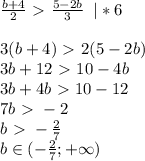 \frac{b+4}{2} \ \textgreater \ \frac{5-2b}{3}\; \; |*6\\\\3(b+4)\ \textgreater \ 2(5-2b)\\3b+12\ \textgreater \ 10-4b\\3b+4b\ \textgreater \ 10-12\\7b\ \textgreater \ -2\\b\ \textgreater \ - \frac{2}{7}\\b\in(- \frac{2}{7};+\infty)