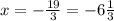 x=-\frac{19}{3} = -6 \frac{1}{3}