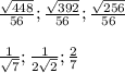 \frac{ \sqrt{448} }{56}; \frac{ \sqrt{392} }{56}; \frac{ \sqrt{256} }{56} \\ \\ &#10; \frac{1}{ \sqrt{7} }; \frac{1}{2 \sqrt{2} }; \frac{2}{7}