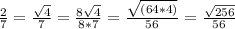 \frac{2}{7}= \frac{ \sqrt{4} }{7}= \frac{8 \sqrt{4} }{8*7}= \frac{ \sqrt{(64*4)} }{56}= \frac{ \sqrt{256} }{56}