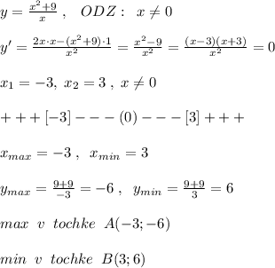 y=\frac{x^2+9}{x}\; ,\; \; \; ODZ:\; \; x\ne 0\\\\y'= \frac{2x\cdot x-(x^2+9)\cdot 1}{x^2} = \frac{x^2-9}{x^2} = \frac{(x-3)(x+3)}{x^2} =0\\\\x_1=-3,\; x_2=3\; ,\; x\ne 0\\\\+++[-3]---(0)---[3]+++\\\\x_{max}=-3\; ,\; \; x_{min}=3\\\\y_{max}=\frac{9+9}{-3}=-6\; ,\; \; y_{min}=\frac{9+9}{3}=6\\\\max \; \; v\; \; tochke\; \; A(-3;-6)\\\\min\; \; v\; \; tochke\; \; B(3;6)