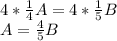 4*\frac{1}{4} A = 4*\frac{1}{5}B\\A = \frac{4}{5}B