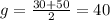 g= \frac{30+50}{2}=40