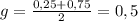 g= \frac{0,25+0,75}{2}=0,5