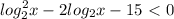 \displaystyle log_2^2x-2log_2x-15\ \textless \ 0