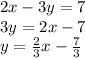 2x-3y=7\\3y=2x-7\\y= \frac{2}{3}x-\frac{7}{3}