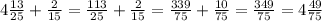 4\frac{13}{25}+\frac{2}{15}=\frac{113}{25}+\frac{2}{15}=\frac{339}{75}+\frac{10}{75}=\frac{349}{75}=4\frac{49}{75}