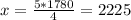 x= \frac{5*1780}{4} =2225